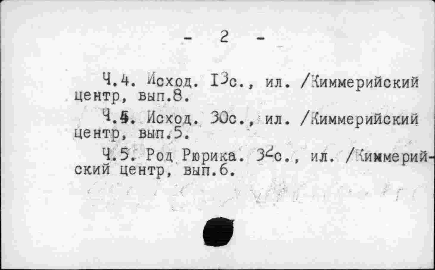 ﻿4.4.	Исход. I3C., ил. /Киммерийский центр, вып.8.
4.5.	Исход. 3ûc., ил. /Киммерийский центр, вып.5.
4.5.	Роа, Рюрика. З^с., ил. /Киммерии ский центр, ВЫП.6.